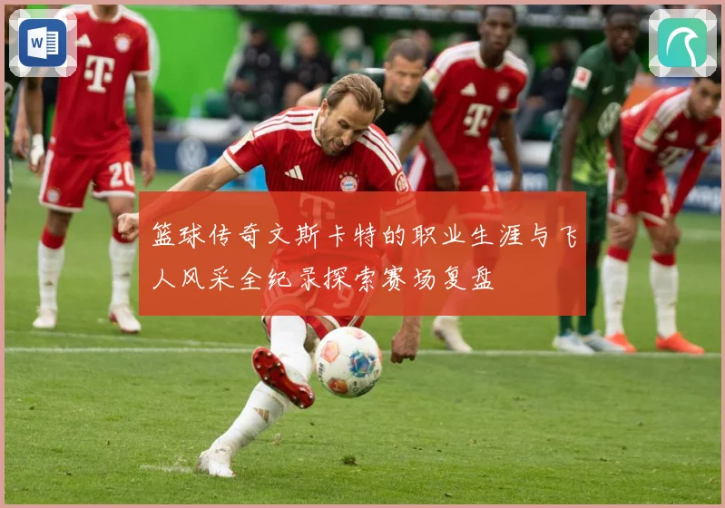 篮球传奇文斯卡特的职业生涯与飞人风采全纪录探索赛场复盘