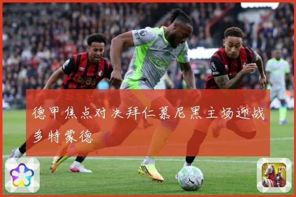德甲焦点对决拜仁慕尼黑主场迎战多特蒙德