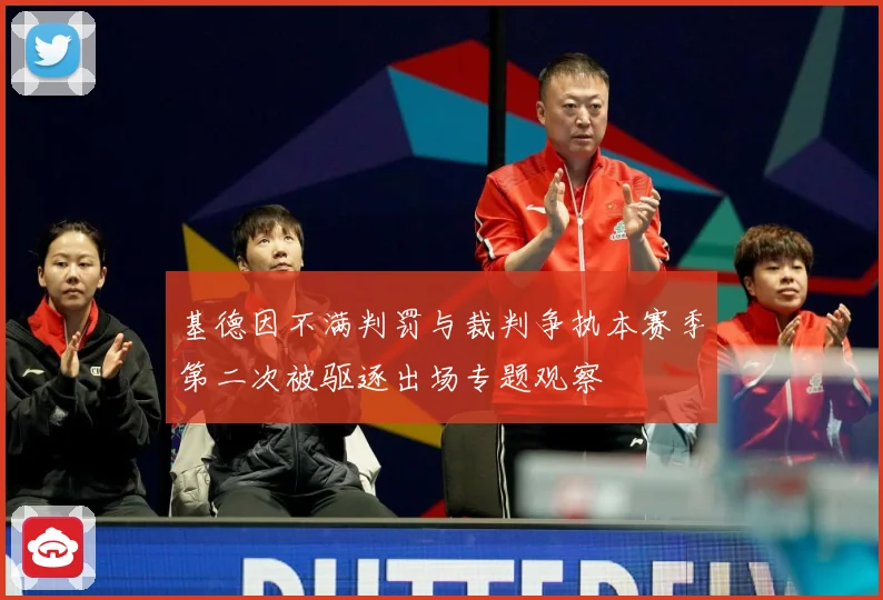 基德因不满判罚与裁判争执本赛季第二次被驱逐出场专题观察