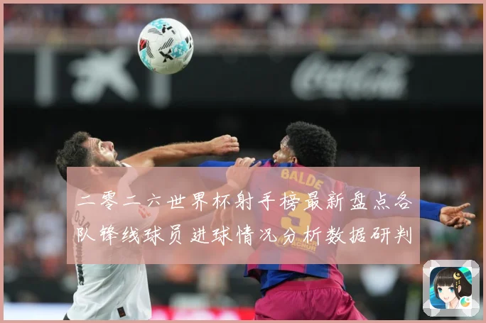 二零二六世界杯射手榜最新盘点各队锋线球员进球情况分析数据研判