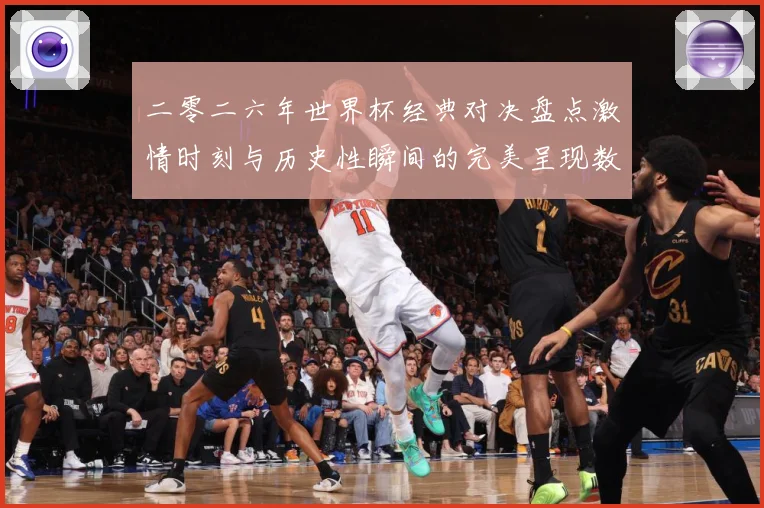 二零二六年世界杯经典对决盘点激情时刻与历史性瞬间的完美呈现数据研判