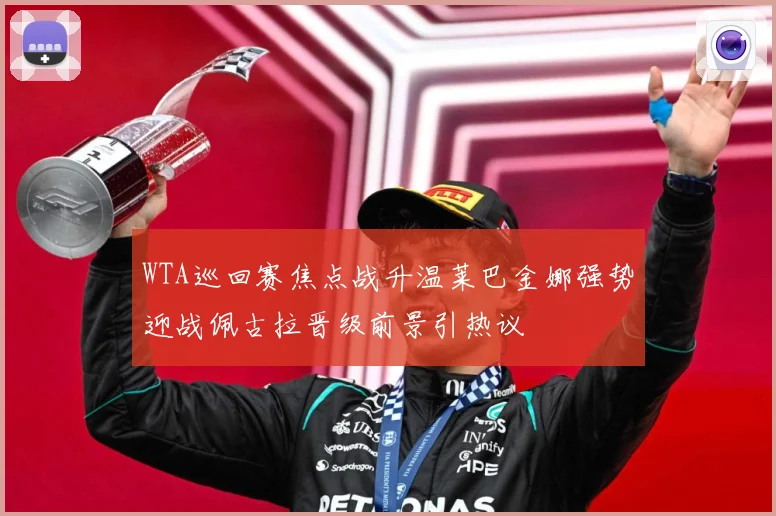 WTA巡回赛焦点战升温莱巴金娜强势迎战佩古拉晋级前景引热议