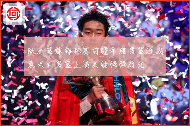 欧洲篮球锦标赛前瞻希腊男篮迎战意大利男篮上演关键强强对话