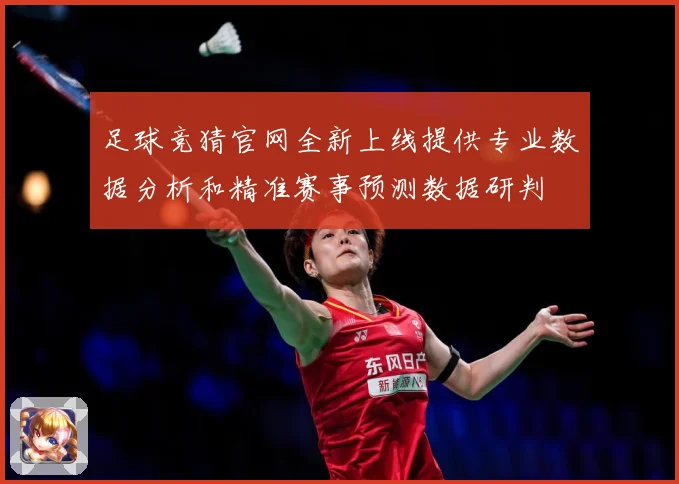 足球竞猜官网全新上线提供专业数据分析和精准赛事预测数据研判