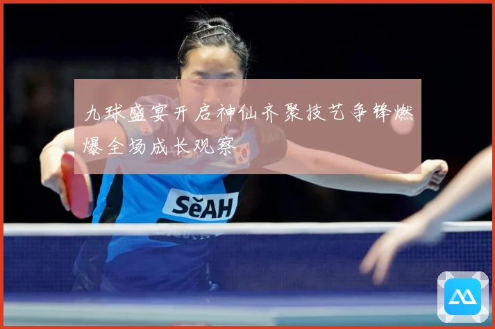 九球盛宴开启神仙齐聚技艺争锋燃爆全场成长观察