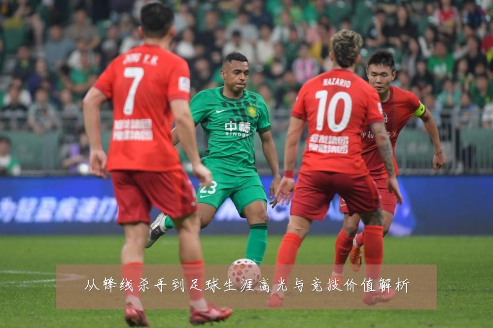 从锋线杀手到足球生涯高光与竞技价值解析