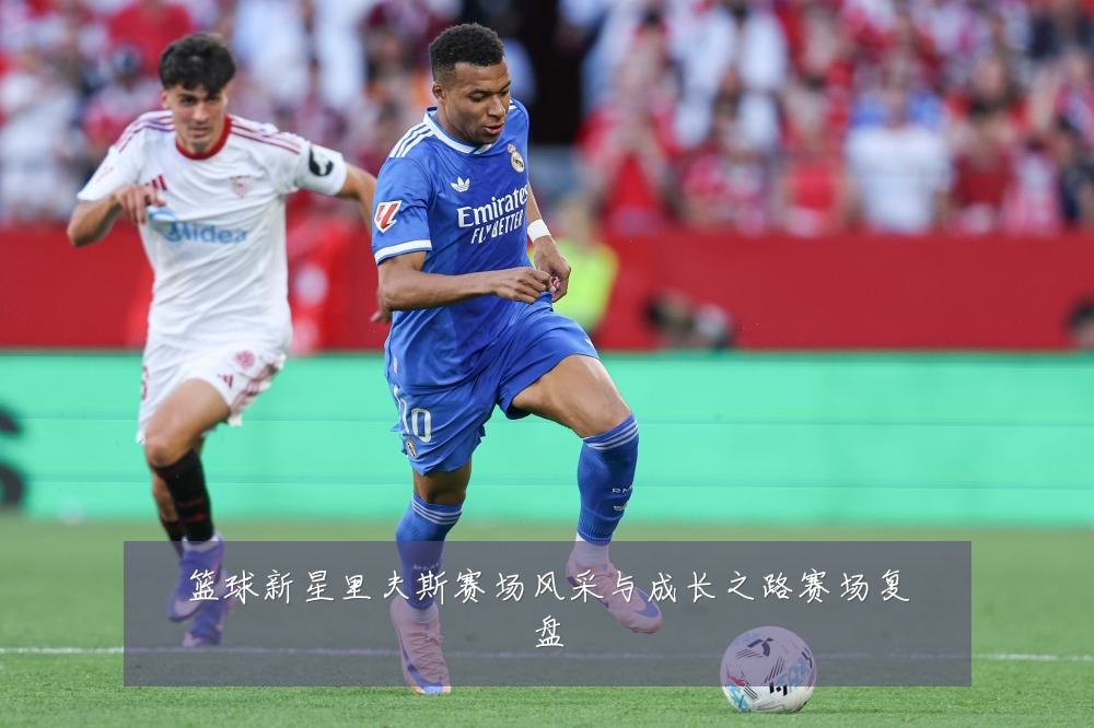 篮球新星里夫斯赛场风采与成长之路赛场复盘