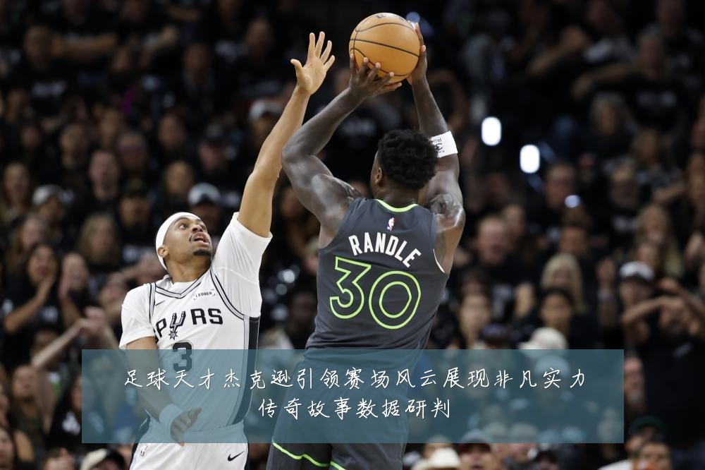 足球天才杰克逊引领赛场风云展现非凡实力传奇故事数据研判