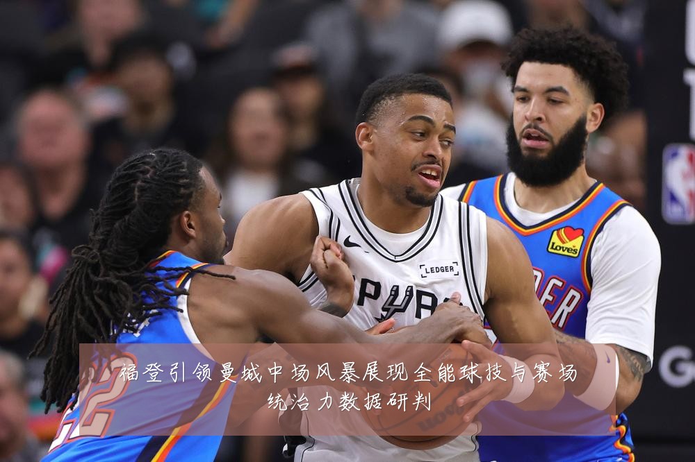 福登引领曼城中场风暴展现全能球技与赛场统治力数据研判