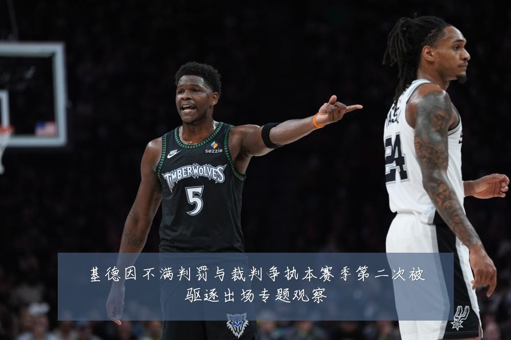 基德因不满判罚与裁判争执本赛季第二次被驱逐出场专题观察