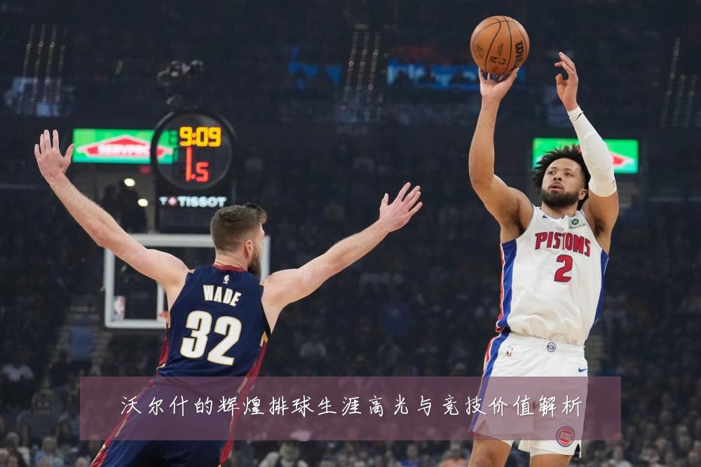 沃尔什的辉煌排球生涯高光与竞技价值解析