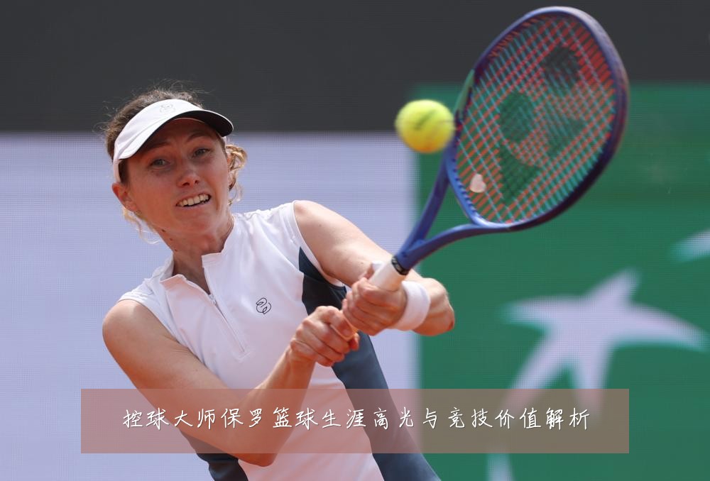 控球大师保罗篮球生涯高光与竞技价值解析