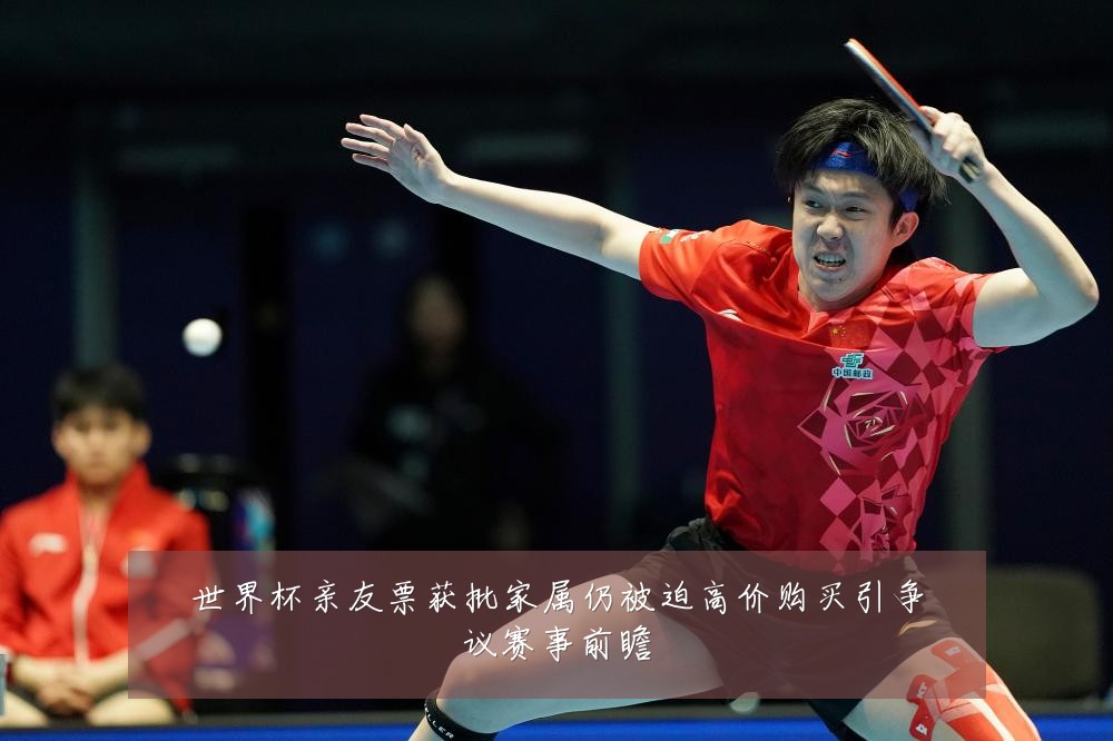 世界杯亲友票获批家属仍被迫高价购买引争议赛事前瞻